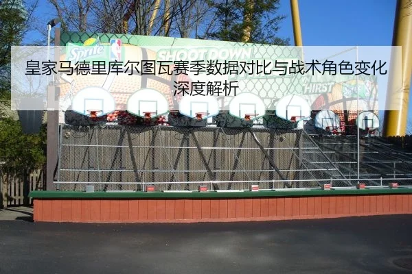 皇家马德里库尔图瓦赛季数据对比与战术角色变化深度解析