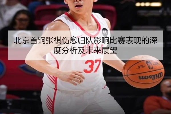 北京首钢张祺伤愈归队影响比赛表现的深度分析及未来展望