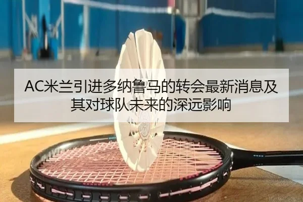 AC米兰引进多纳鲁马的转会最新消息及其对球队未来的深远影响