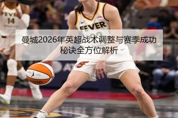 曼城2026年英超战术调整与赛季成功秘诀全方位解析