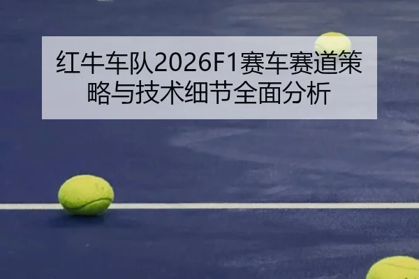 红牛车队2026F1赛车赛道策略与技术细节全面分析