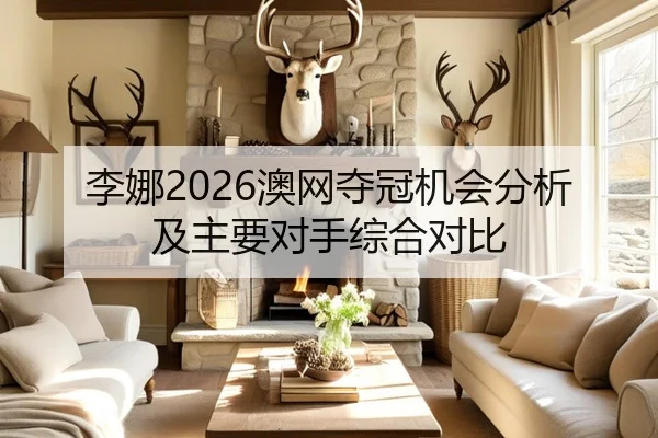 李娜2026澳网夺冠机会分析及主要对手综合对比