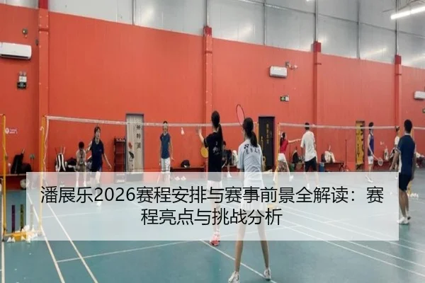 潘展乐2026赛程安排与赛事前景全解读：赛程亮点与挑战分析