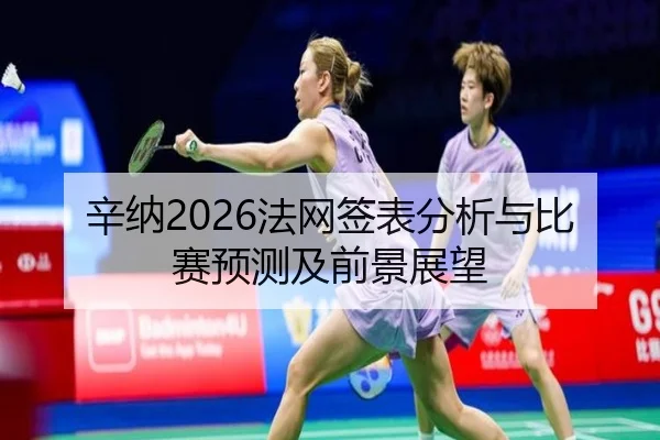 辛纳2026法网签表分析与比赛预测及前景展望