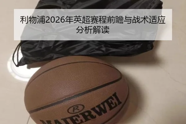 利物浦2026年英超赛程前瞻与战术适应分析解读