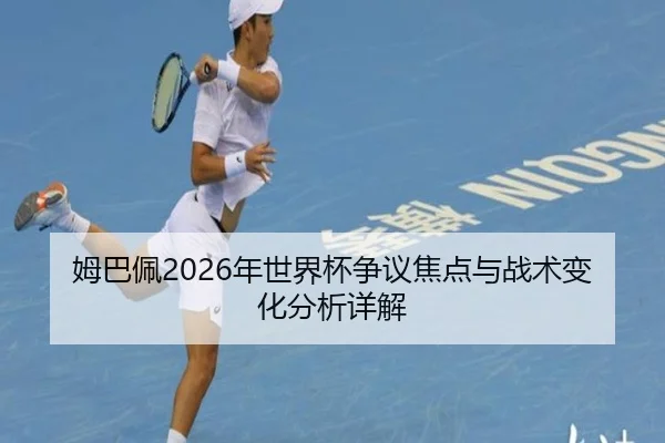 姆巴佩2026年世界杯争议焦点与战术变化分析详解