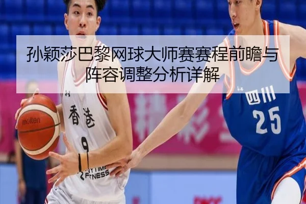 sun-ying-sha-ba-li-wang-qiu-da-shi-sai-sai-cheng-qian-zhan-yu-zhen-rong-tiao-zheng-fen-xi-xiang-jie-2-768.jpg